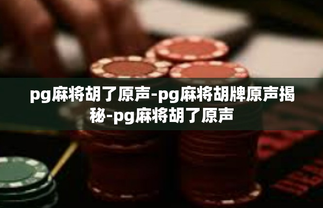 pg麻将胡了原声-pg麻将胡牌原声揭秘-pg麻将胡了原声