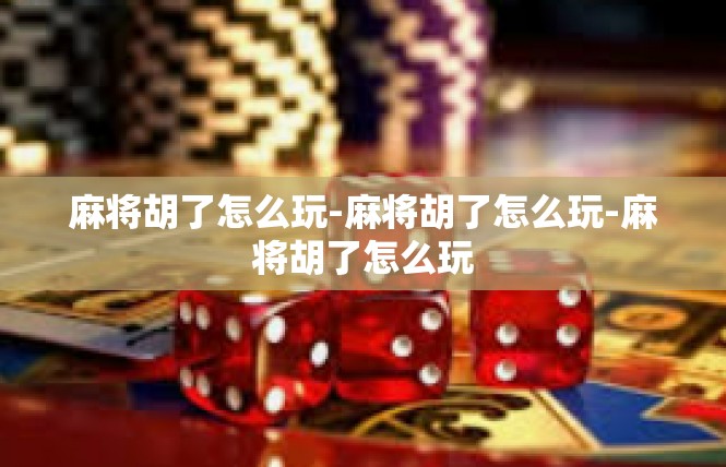 麻将胡了怎么玩-麻将胡了怎么玩-麻将胡了怎么玩