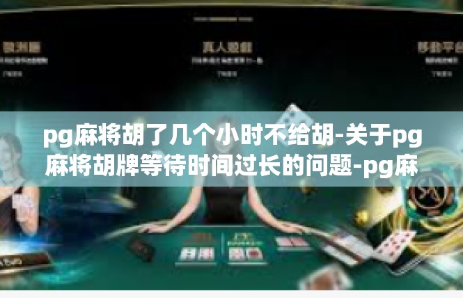pg麻将胡了几个小时不给胡-关于pg麻将胡牌等待时间过长的问题-pg麻将胡了几个小时不给胡