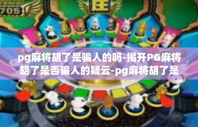pg麻将胡了是骗人的吗-揭开PG麻将胡了是否骗人的疑云-pg麻将胡了是骗人的吗