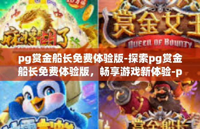 pg赏金船长免费体验版-探索pg赏金船长免费体验版，畅享游戏新体验-pg赏金船长免费体验版