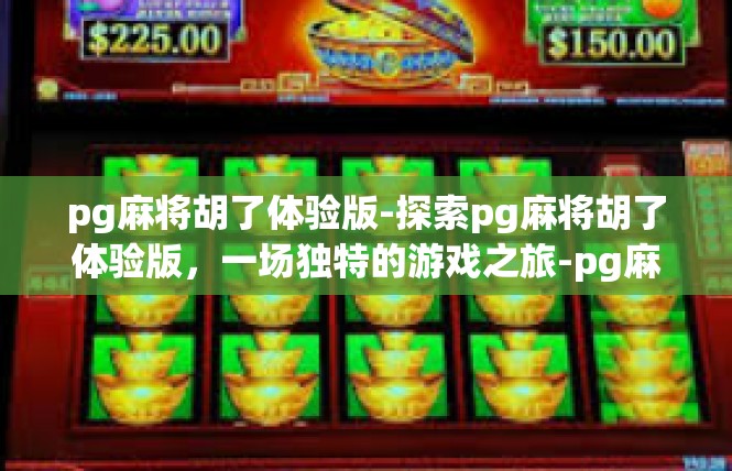 pg麻将胡了体验版-探索pg麻将胡了体验版，一场独特的游戏之旅-pg麻将胡了体验版