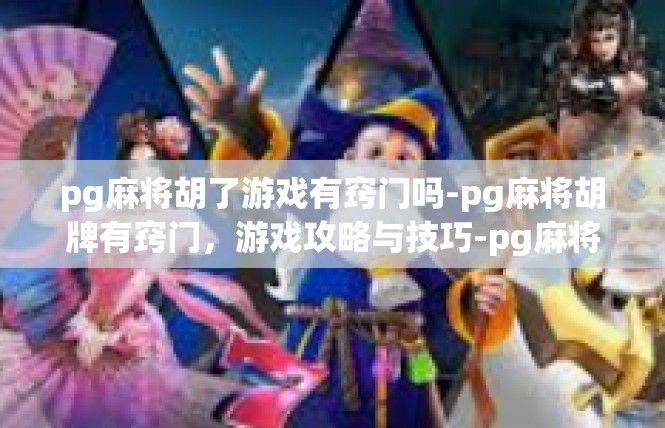 pg麻将胡了游戏有窍门吗-pg麻将胡牌有窍门，游戏攻略与技巧-pg麻将胡了游戏有窍门吗