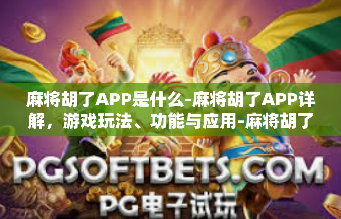 麻将胡了APP是什么-麻将胡了APP详解，游戏玩法、功能与应用-麻将胡了APP是什么