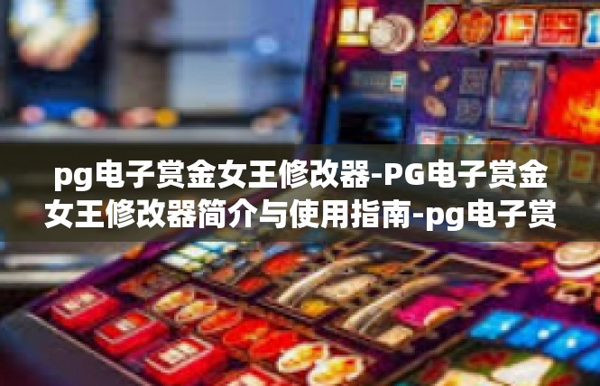 pg电子赏金女王修改器-PG电子赏金女王修改器简介与使用指南-pg电子赏金女王修改器