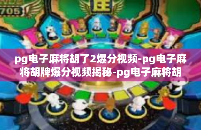 pg电子麻将胡了2爆分视频-pg电子麻将胡牌爆分视频揭秘-pg电子麻将胡了2爆分视频