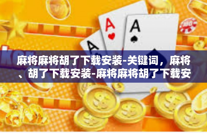麻将麻将胡了下载安装-关键词，麻将、胡了下载安装-麻将麻将胡了下载安装