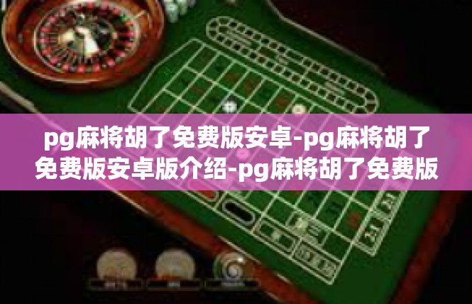pg麻将胡了免费版安卓-pg麻将胡了免费版安卓版介绍-pg麻将胡了免费版安卓