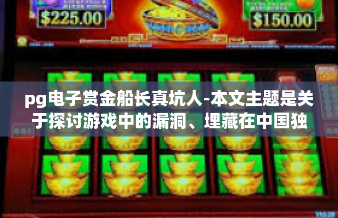 pg电子赏金船长真坑人-本文主题是关于探讨游戏中的漏洞、埋藏在中国独有的泛黄杰作 PG电子赏金船长的信誉体验—让你细细读心辨别坑人。pg电子赏金船长真坑人
