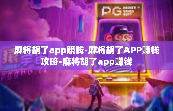 麻将胡了app赚钱-麻将胡了APP赚钱攻略-麻将胡了app赚钱