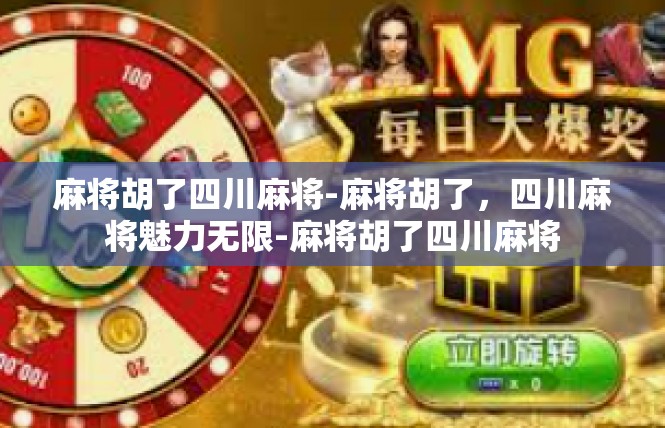 麻将胡了四川麻将-麻将胡了，四川麻将魅力无限-麻将胡了四川麻将