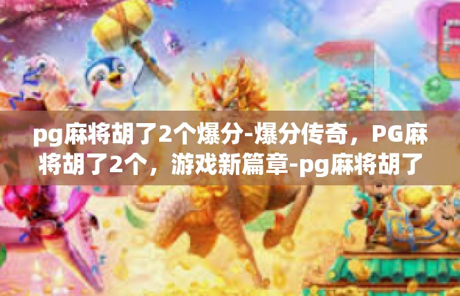 pg麻将胡了2个爆分-爆分传奇，PG麻将胡了2个，游戏新篇章-pg麻将胡了2个爆分