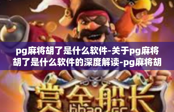 pg麻将胡了是什么软件-关于pg麻将胡了是什么软件的深度解读-pg麻将胡了是什么软件