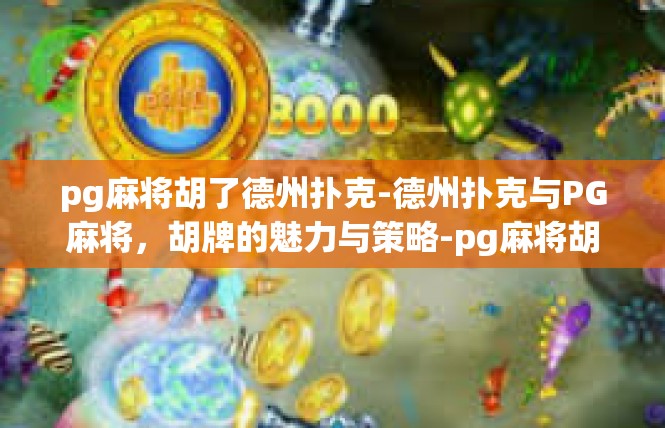 pg麻将胡了德州扑克-德州扑克与PG麻将，胡牌的魅力与策略-pg麻将胡了德州扑克