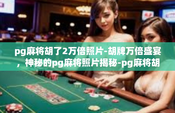pg麻将胡了2万倍照片-胡牌万倍盛宴，神秘的pg麻将照片揭秘-pg麻将胡了2万倍照片