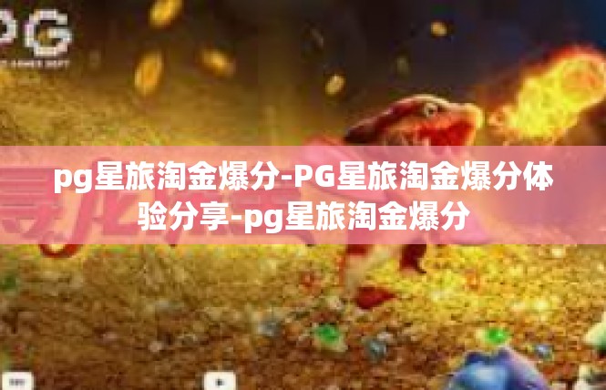pg星旅淘金爆分-PG星旅淘金爆分体验分享-pg星旅淘金爆分