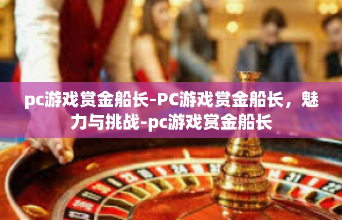 pc游戏赏金船长-PC游戏赏金船长，魅力与挑战-pc游戏赏金船长