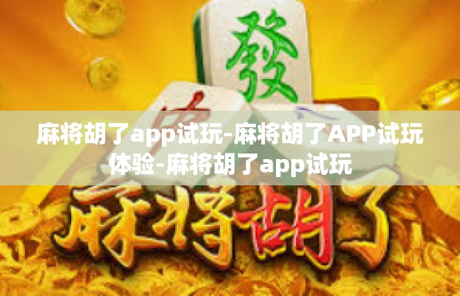 麻将胡了app试玩-麻将胡了APP试玩体验-麻将胡了app试玩