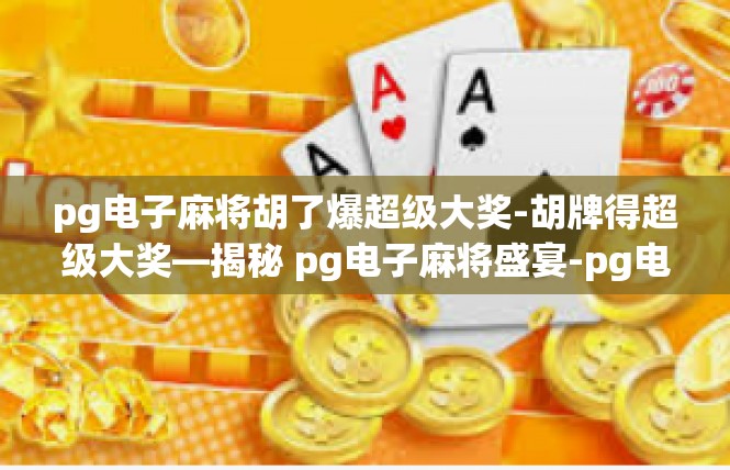 pg电子麻将胡了爆超级大奖-胡牌得超级大奖—揭秘 pg电子麻将盛宴-pg电子麻将胡了爆超级大奖
