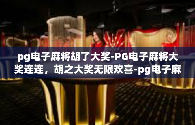 pg电子麻将胡了大奖-PG电子麻将大奖连连，胡之大奖无限欢喜-pg电子麻将胡了大奖