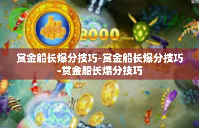 赏金船长爆分技巧-赏金船长爆分技巧-赏金船长爆分技巧