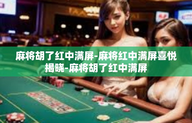 麻将胡了红中满屏-麻将红中满屏喜悦揭晓-麻将胡了红中满屏