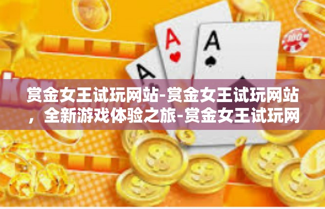 赏金女王试玩网站-赏金女王试玩网站，全新游戏体验之旅-赏金女王试玩网站