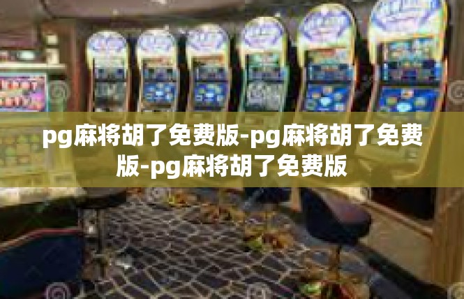 pg麻将胡了免费版-pg麻将胡了免费版-pg麻将胡了免费版