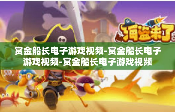 赏金船长电子游戏视频-赏金船长电子游戏视频-赏金船长电子游戏视频