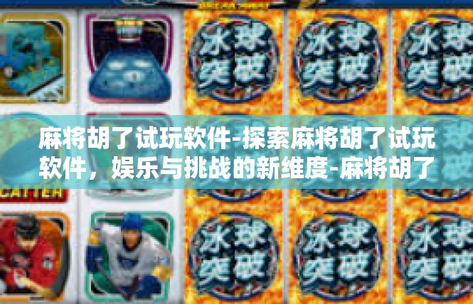麻将胡了试玩软件-探索麻将胡了试玩软件，娱乐与挑战的新维度-麻将胡了试玩软件