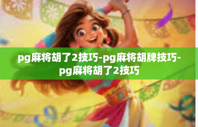 pg麻将胡了2技巧-pg麻将胡牌技巧-pg麻将胡了2技巧