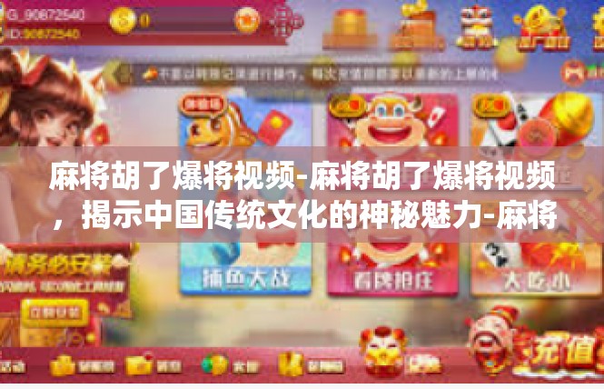麻将胡了爆将视频-麻将胡了爆将视频，揭示中国传统文化的神秘魅力-麻将胡了爆将视频