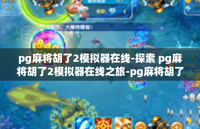 pg麻将胡了2模拟器在线-探索 pg麻将胡了2模拟器在线之旅-pg麻将胡了2模拟器在线