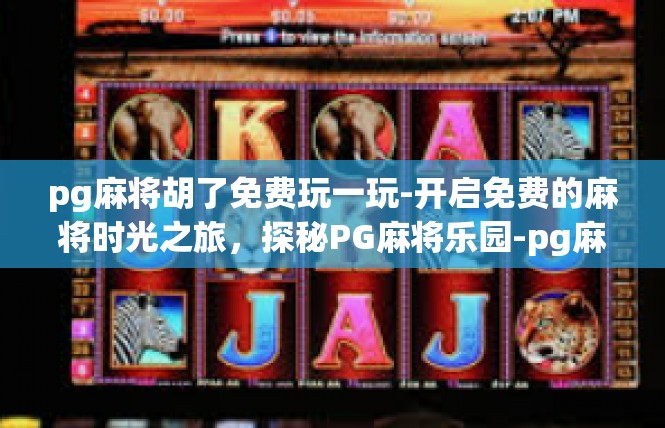 pg麻将胡了免费玩一玩-开启免费的麻将时光之旅，探秘PG麻将乐园-pg麻将胡了免费玩一玩