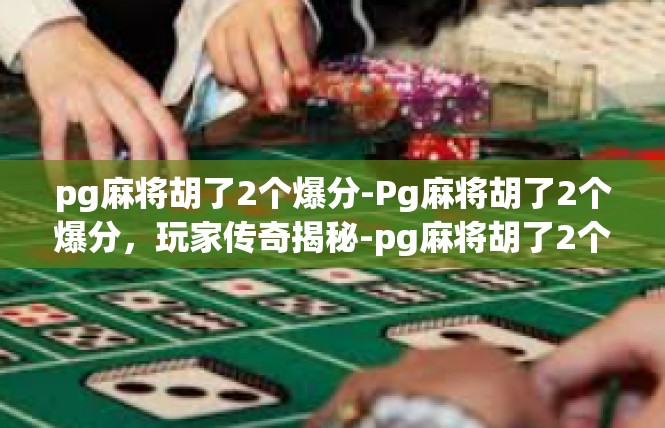 pg麻将胡了2个爆分-Pg麻将胡了2个爆分，玩家传奇揭秘-pg麻将胡了2个爆分