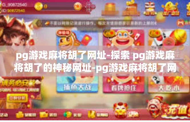 pg游戏麻将胡了网址-探索 pg游戏麻将胡了的神秘网址-pg游戏麻将胡了网址
