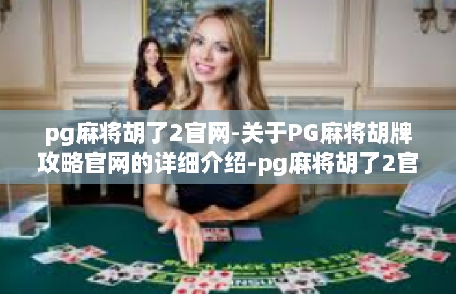 pg麻将胡了2官网-关于PG麻将胡牌攻略官网的详细介绍-pg麻将胡了2官网