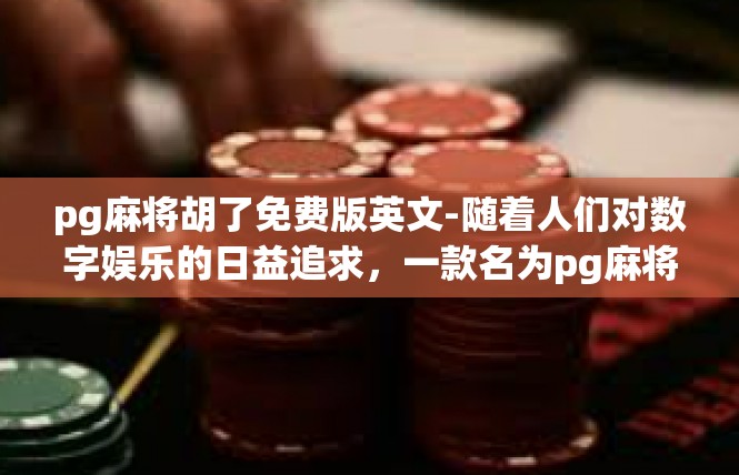 pg麻将胡了免费版英文-随着人们对数字娱乐的日益追求，一款名为pg麻将胡了免费版的麻将游戏逐渐受到广大玩家的关注。下面，我们将为您详细介绍这款游戏的关键词及其相关内容。pg麻将胡了免费版英文