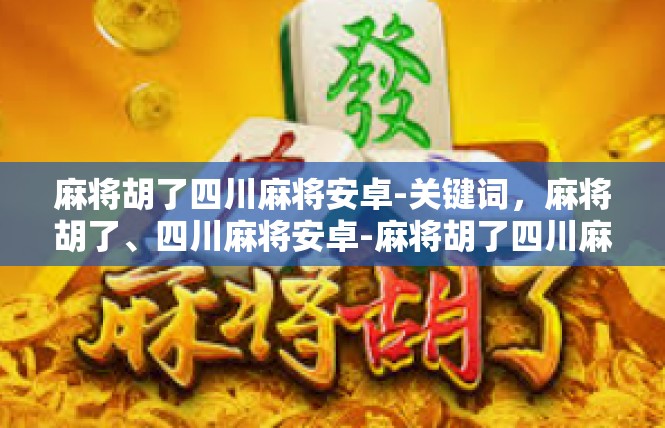 麻将胡了四川麻将安卓-关键词，麻将胡了、四川麻将安卓-麻将胡了四川麻将安卓