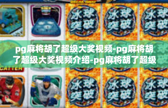 pg麻将胡了超级大奖视频-pg麻将胡了超级大奖视频介绍-pg麻将胡了超级大奖视频