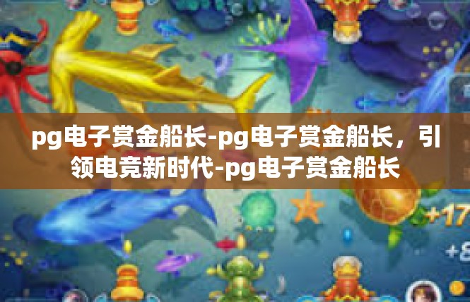 pg电子赏金船长-pg电子赏金船长，引领电竞新时代-pg电子赏金船长