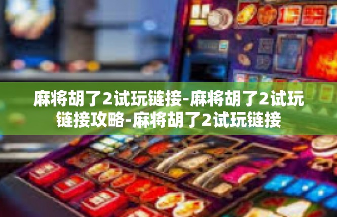麻将胡了2试玩链接-麻将胡了2试玩链接攻略-麻将胡了2试玩链接