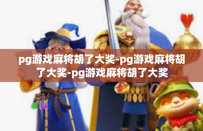 pg游戏麻将胡了大奖-pg游戏麻将胡了大奖-pg游戏麻将胡了大奖