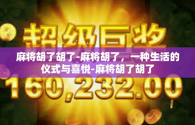 麻将胡了胡了-麻将胡了，一种生活的仪式与喜悦-麻将胡了胡了