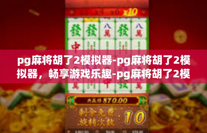 pg麻将胡了2模拟器-pg麻将胡了2模拟器，畅享游戏乐趣-pg麻将胡了2模拟器