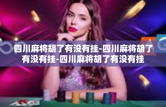 四川麻将胡了有没有挂-四川麻将胡了有没有挂-四川麻将胡了有没有挂
