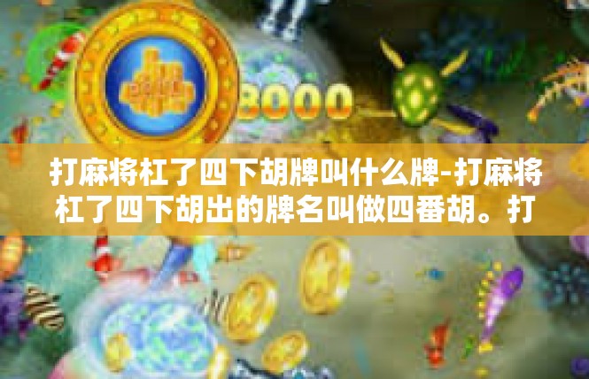 打麻将杠了四下胡牌叫什么牌-打麻将杠了四下胡出的牌名叫做四番胡。打麻将杠了四下胡牌叫什么牌