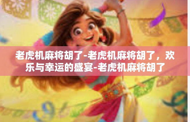 老虎机麻将胡了-老虎机麻将胡了，欢乐与幸运的盛宴-老虎机麻将胡了