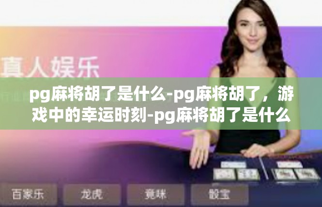 pg麻将胡了是什么-pg麻将胡了，游戏中的幸运时刻-pg麻将胡了是什么