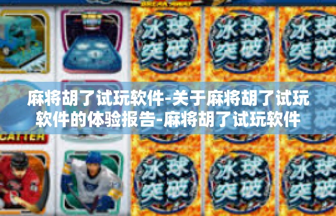 麻将胡了试玩软件-关于麻将胡了试玩软件的体验报告-麻将胡了试玩软件